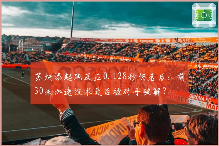 苏炳添起跑反应0.128秒仍落后，前30米加速技术是否被对手破解？