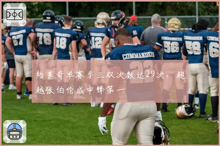 约基奇单赛季三双次数达29次，超越张伯伦成中锋第一
