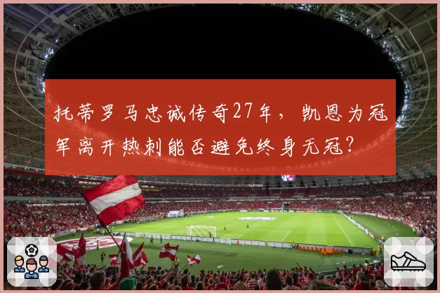 托蒂罗马忠诚传奇27年，凯恩为冠军离开热刺能否避免终身无冠？