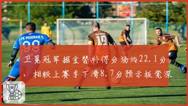 卫冕冠军掘金替补得分场均22.1分,相较上赛季下滑8.7分预示板凳深度危机