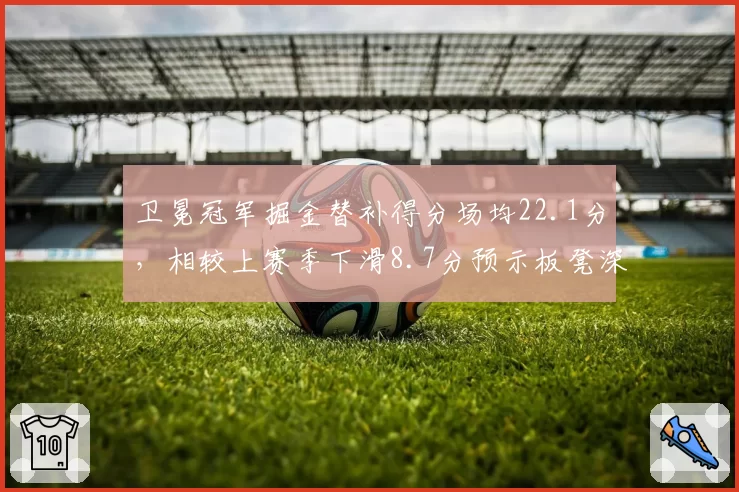 卫冕冠军掘金替补得分场均22.1分，相较上赛季下滑8.7分预示板凳深度危机