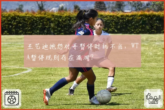 王艺迪抱怨对手暂停时机不当，WTA暂停规则存在漏洞？