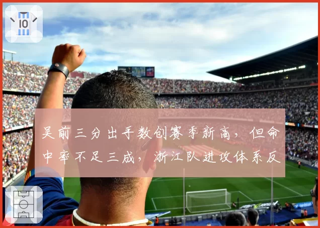 吴前三分出手数创赛季新高,但命中率不足三成,浙江队进攻体系反噬核心?