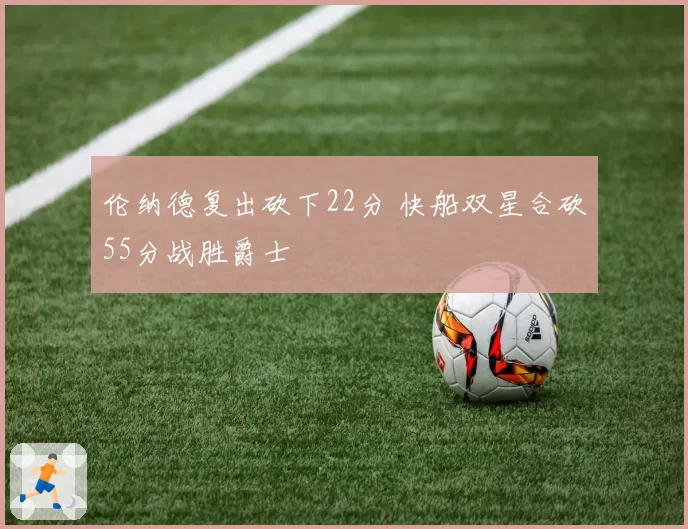 伦纳德复出砍下22分 快船双星合砍55分战胜爵士