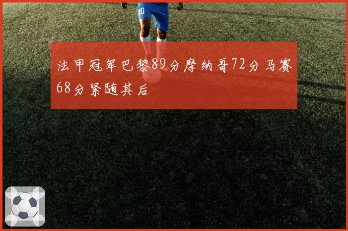 法甲冠军巴黎89分摩纳哥72分马赛68分紧随其后
