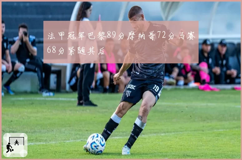 法甲冠军巴黎89分摩纳哥72分马赛68分紧随其后