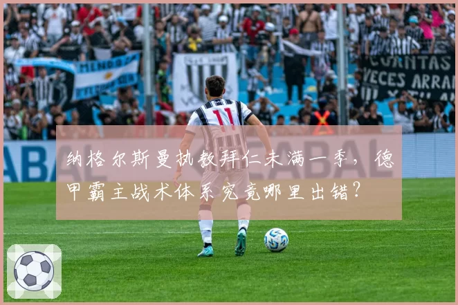 纳格尔斯曼执教拜仁未满一季，德甲霸主战术体系究竟哪里出错？