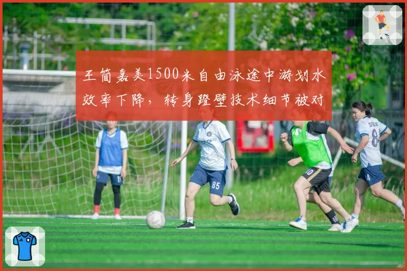 王简嘉美1500米自由泳途中游划水效率下降，转身蹬壁技术细节被对手针对