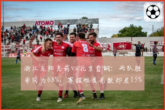 浙江东阳光药vs北京首钢：两队胜率同为68%，赛程难度系数却差15%