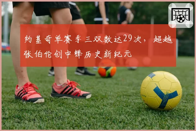 约基奇单赛季三双数达29次，超越张伯伦创中锋历史新纪元