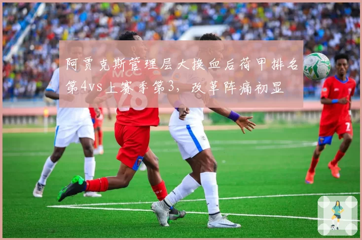 阿贾克斯管理层大换血后荷甲排名第4vs上赛季第3,改革阵痛初显